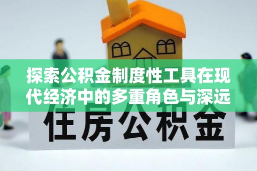 二林探索公积金制度性工具在现代经济中的多重角色与深远影响