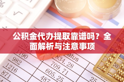 二林公积金代办提取靠谱吗？全面解析与注意事项
