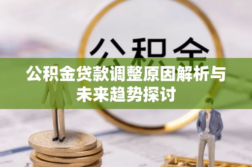 二林公积金贷款调整原因解析与未来趋势探讨