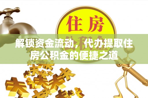 二林解锁资金流动，代办提取住房公积金的便捷之道