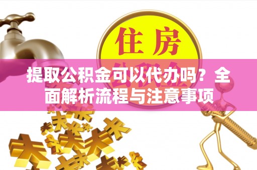 二林提取公积金可以代办吗？全面解析流程与注意事项