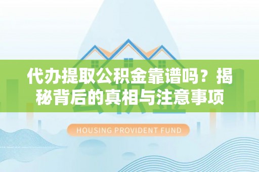 二林代办提取公积金靠谱吗？揭秘背后的真相与注意事项