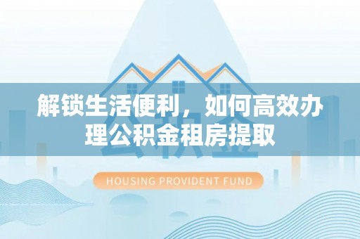 二林解锁生活便利，如何高效办理公积金租房提取