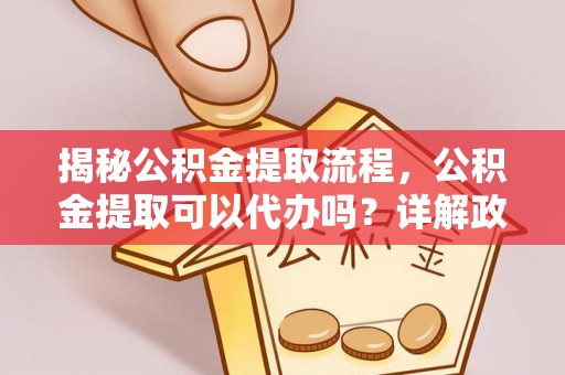 二林揭秘公积金提取流程，公积金提取可以代办吗？详解政策与实操技巧