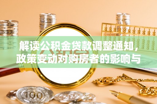 二林解读公积金贷款调整通知，政策变动对购房者的影响与应对策略