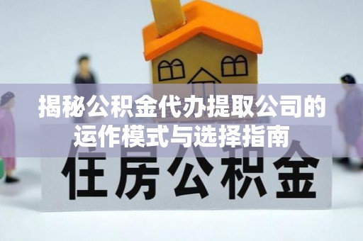 二林揭秘公积金代办提取公司的运作模式与选择指南