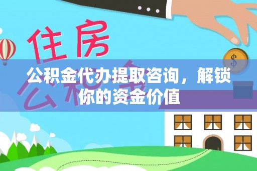 二林公积金代办提取咨询，解锁你的资金价值
