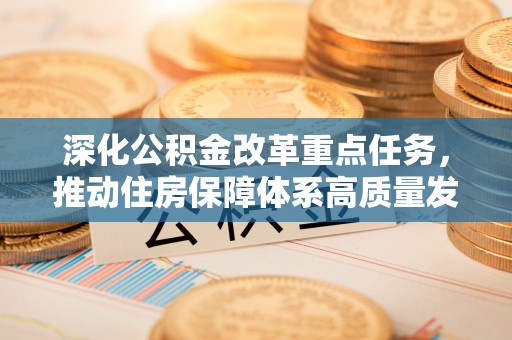 二林深化公积金改革重点任务，推动住房保障体系高质量发展