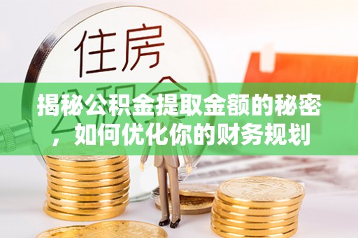 二林揭秘公积金提取金额的秘密，如何优化你的财务规划