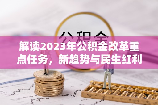 二林解读2023年公积金改革重点任务，新趋势与民生红利