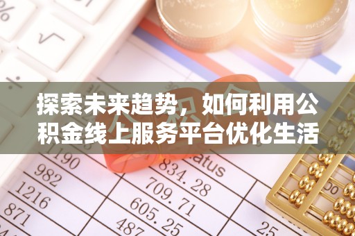 二林探索未来趋势，如何利用公积金线上服务平台优化生活