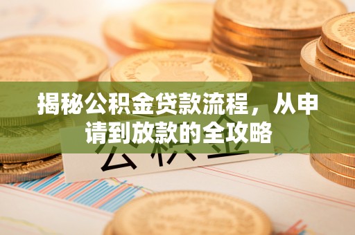 二林揭秘公积金贷款流程，从申请到放款的全攻略