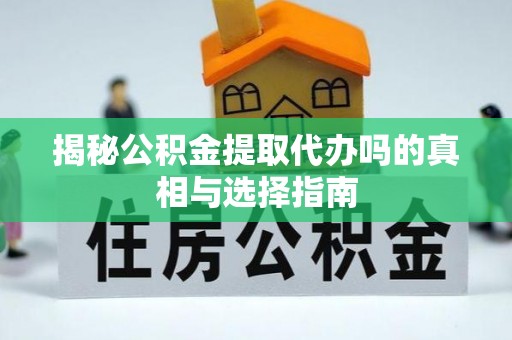 二林揭秘公积金提取代办吗的真相与选择指南