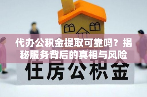 二林代办公积金提取可靠吗？揭秘服务背后的真相与风险