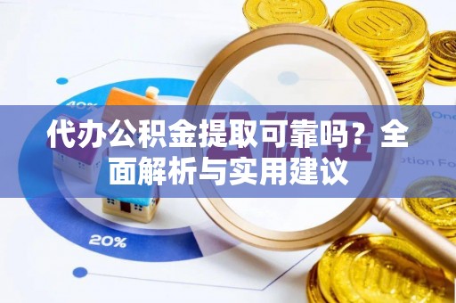 二林代办公积金提取可靠吗？全面解析与实用建议