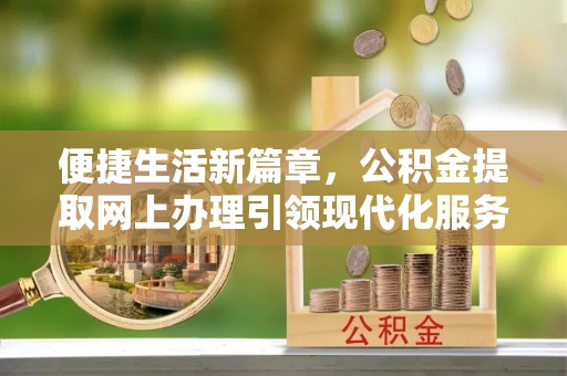 二林便捷生活新篇章，公积金提取网上办理引领现代化服务