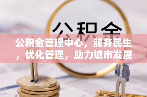 二林公积金管理中心，服务民生，优化管理，助力城市发展