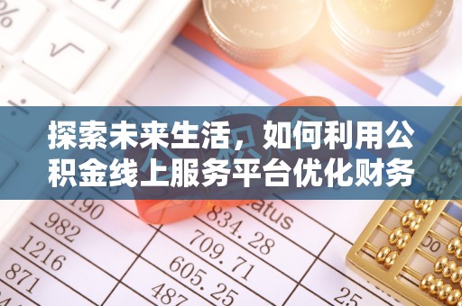 二林探索未来生活，如何利用公积金线上服务平台优化财务管理