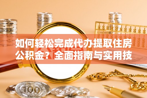 二林如何轻松完成代办提取住房公积金？全面指南与实用技巧
