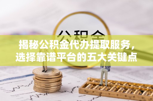 二林揭秘公积金代办提取服务，选择靠谱平台的五大关键点