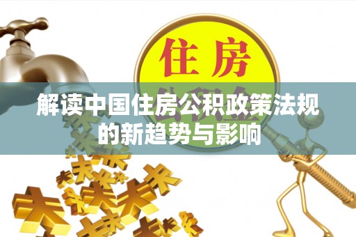 二林解读中国住房公积政策法规的新趋势与影响