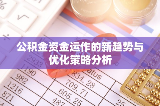 二林公积金资金运作的新趋势与优化策略分析