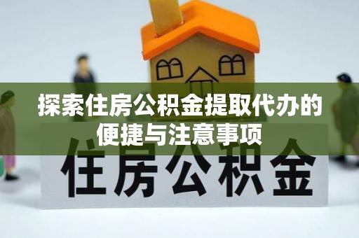 二林探索住房公积金提取代办的便捷与注意事项