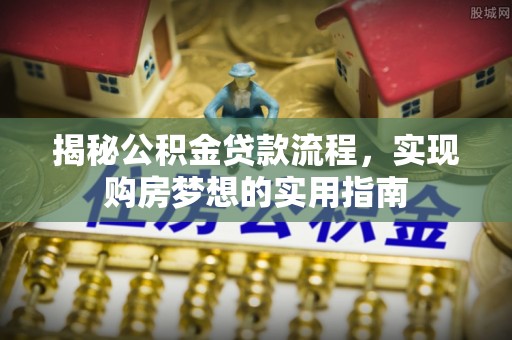 二林揭秘公积金贷款流程，实现购房梦想的实用指南
