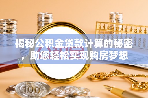 二林揭秘公积金贷款计算的秘密，助您轻松实现购房梦想