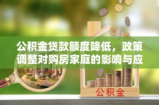 二林公积金贷款额度降低，政策调整对购房家庭的影响与应对策略