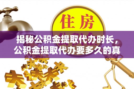 二林揭秘公积金提取代办时长，公积金提取代办要多久的真相与攻略