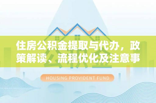 二林住房公积金提取与代办，政策解读、流程优化及注意事项