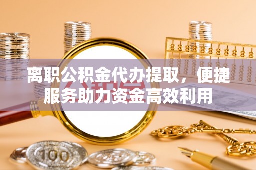 二林离职公积金代办提取，便捷服务助力资金高效利用