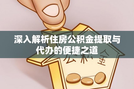 二林深入解析住房公积金提取与代办的便捷之道