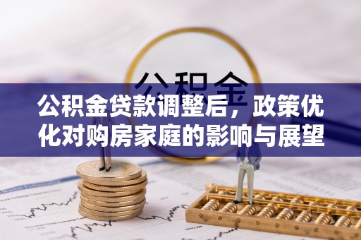 二林公积金贷款调整后，政策优化对购房家庭的影响与展望