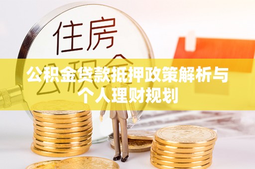 二林公积金贷款抵押政策解析与个人理财规划