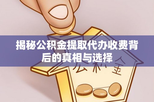 二林揭秘公积金提取代办收费背后的真相与选择