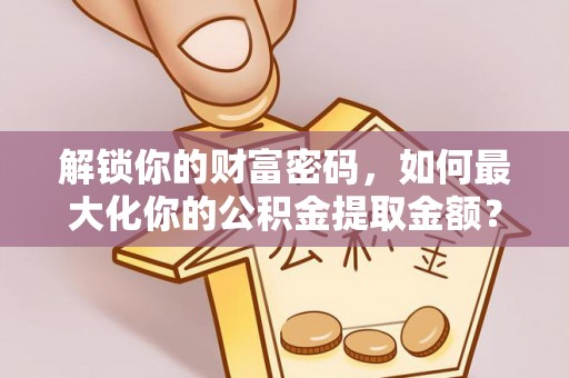 二林解锁你的财富密码，如何最大化你的公积金提取金额？