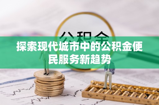 二林探索现代城市中的公积金便民服务新趋势