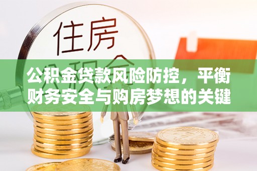 二林公积金贷款风险防控，平衡财务安全与购房梦想的关键