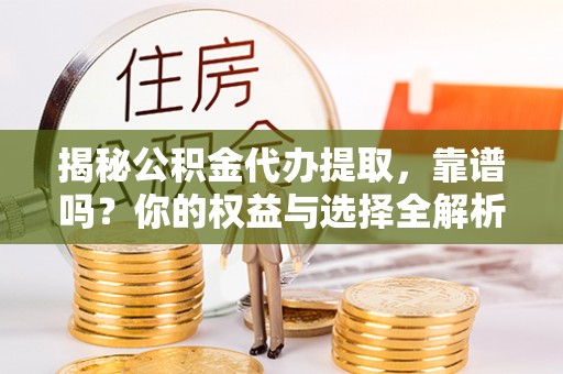 二林揭秘公积金代办提取，靠谱吗？你的权益与选择全解析
