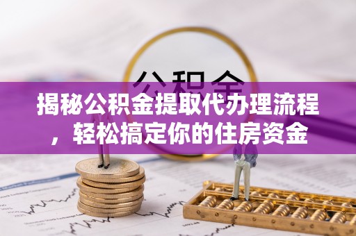 二林揭秘公积金提取代办理流程，轻松搞定你的住房资金