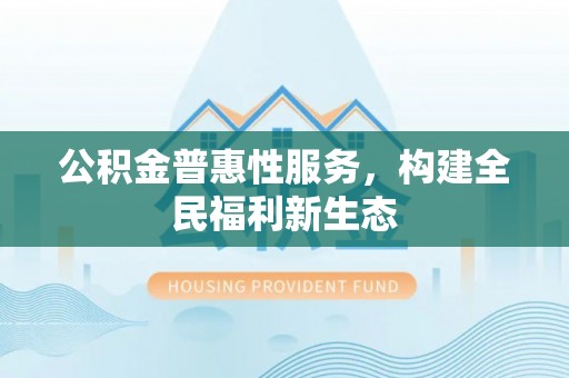 二林公积金普惠性服务，构建全民福利新生态