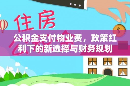 二林公积金支付物业费，政策红利下的新选择与财务规划