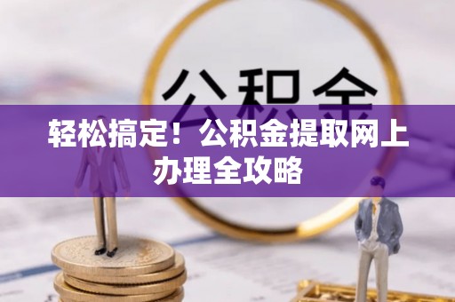 二林轻松搞定！公积金提取网上办理全攻略