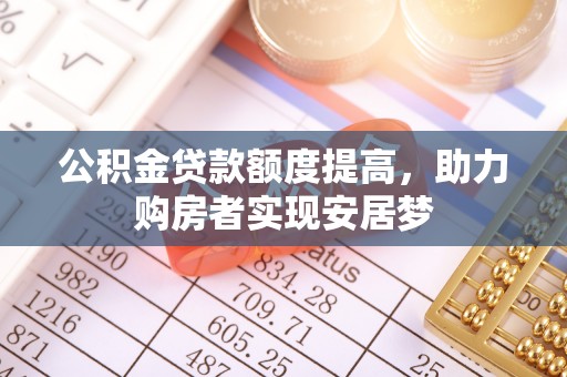 二林公积金贷款额度提高，助力购房者实现安居梦