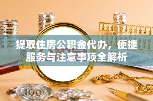 二林提取住房公积金代办，便捷服务与注意事项全解析