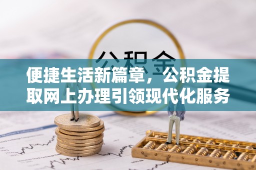 二林便捷生活新篇章，公积金提取网上办理引领现代化服务