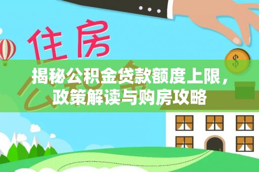 二林揭秘公积金贷款额度上限，政策解读与购房攻略