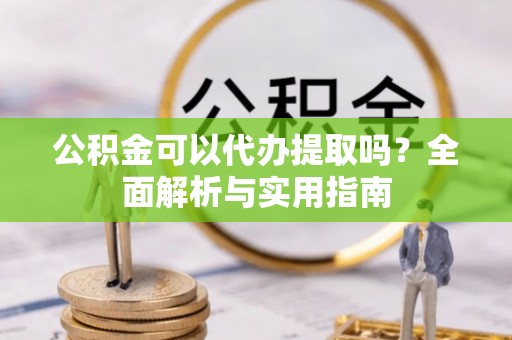二林公积金可以代办提取吗？全面解析与实用指南